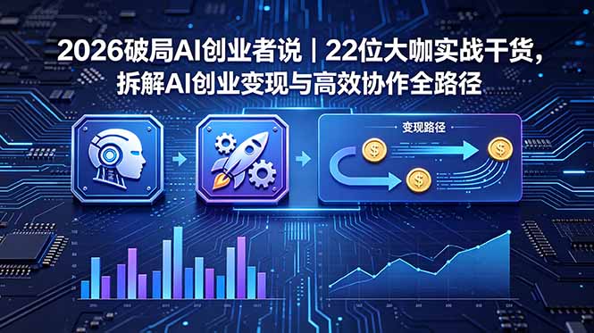 2026 破局 AI 创业者说｜22 位大咖实战干货，拆解 AI 创业变现与高效协作全路径 - 91副业网-91副业网