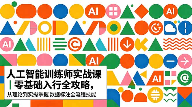 AI人工智能 训练师实战课｜零基础入行全攻略，从理论到实操掌握数据标注全流程技能-91副业网