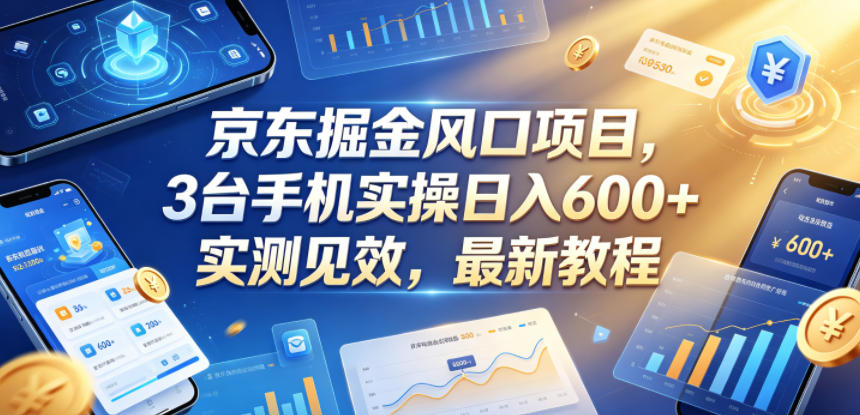 京东掘金风口项目，3台手机实操日入600+，实测见效，最新教程【揭秘】-91副业网