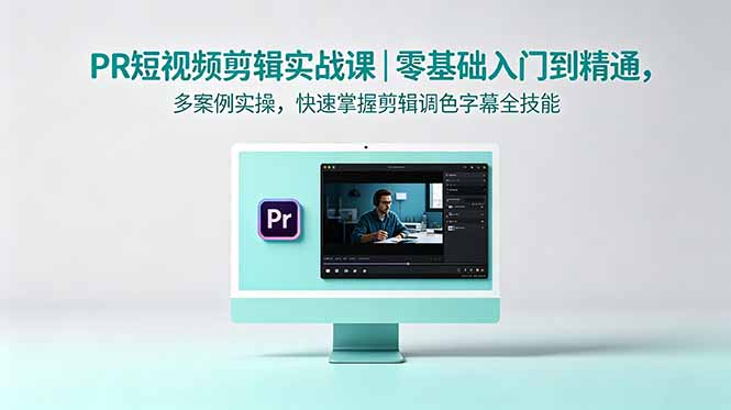 PR短视频剪辑实战课｜零基础入门到精通，多案例实操，快速掌握剪辑调色字幕全技能-91副业网