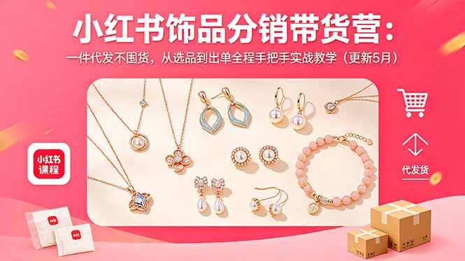 小红书饰品分销带货营：一件代发不囤货，从选品到出单全程手把手实战教学(更新5月-91副业网