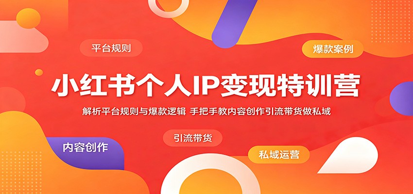 小红书个人IP变现特训营：解析平台规则与爆款逻辑，手把手教内容创作引流带货做私域-91副业网