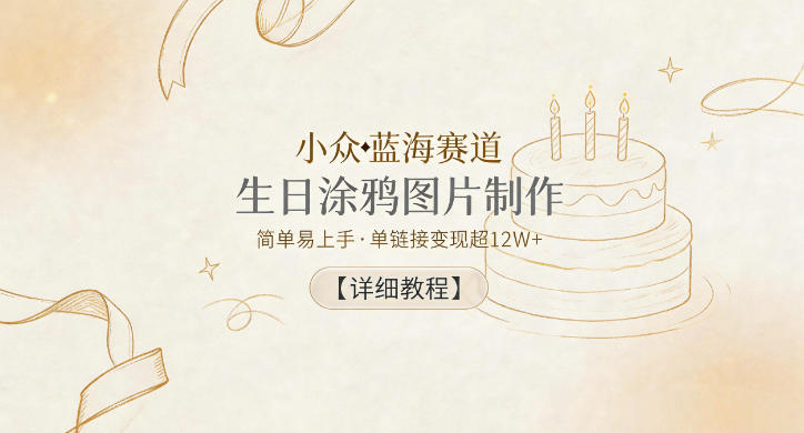 小众蓝海赛道，生日涂鸦图片制作，简单易上手，单链接变现超12W+【详细教程】 - 91副业网-91副业网