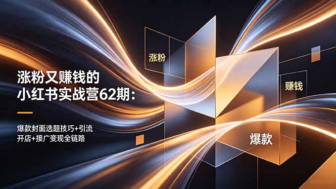 涨粉又赚钱的小红书实战营62期：爆款封面选题技巧+引流开店+接广变现全链路 - 91副业网-91副业网