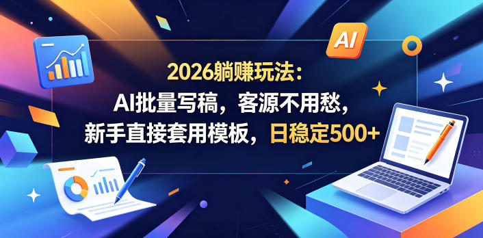 2026躺賺玩法：AI批量写稿，客源不用愁，新手直接套用模板，日稳定500+【揭秘】 - 91副业网-91副业网