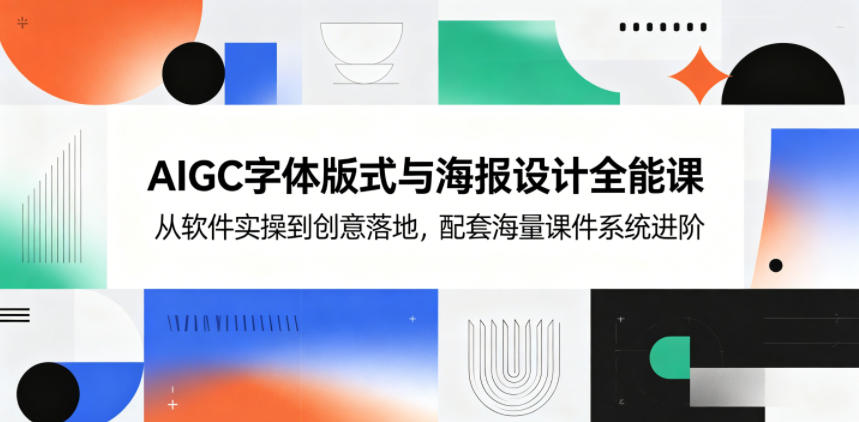 AIGC字体版式与海报设计全能课，从软件实操到创意落地，配套海量课件系统进阶 - 91副业网-91副业网