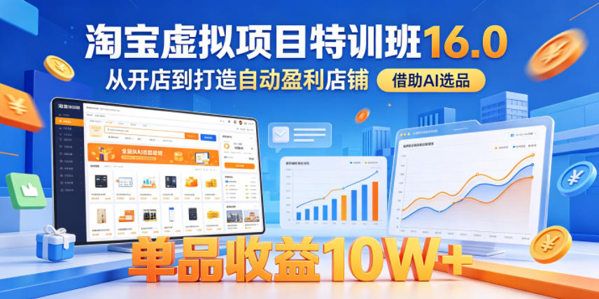淘宝虚拟项目特训班16.0，从开店到打造自动盈利店铺，借助AI选品，单品收益10W+(更新5月) - 91副业网-91副业网