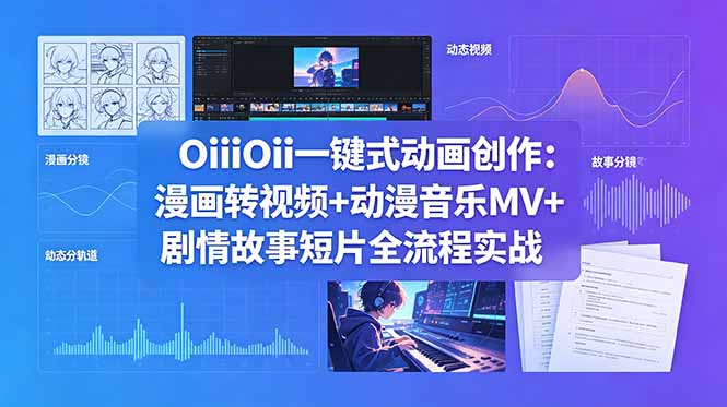 OiiOii一键式动画创作:漫画转视频+动漫音乐MV+剧情故事短片全流程实战-91副业网