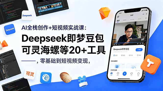 AI全栈创作+短视频实战课:Deepseek即梦豆包可灵海螺等20+工具,零基础到短视频变现-91副业网