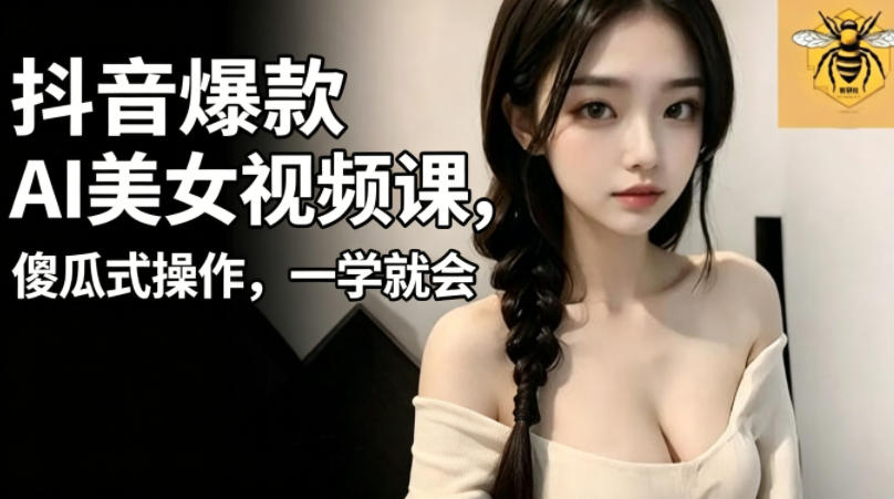 抖音爆款AI美女视频课,傻瓜式操作,一学就会,1个小就能上手-91副业网