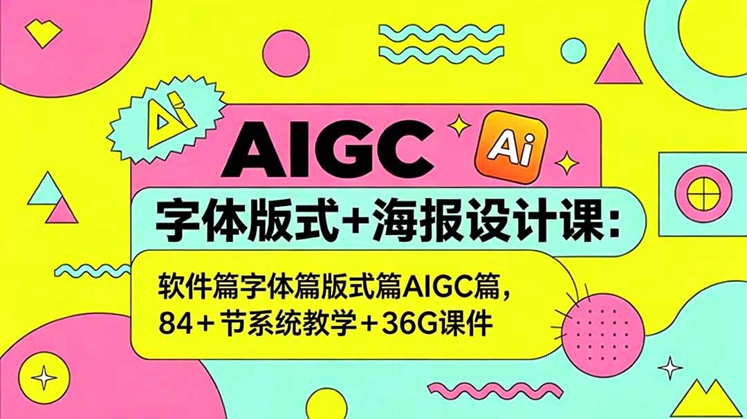 AIGC字体版式+海报设计课：软件篇字体篇版式篇AIGC篇，系统教学+36G课件 - 91副业网-91副业网