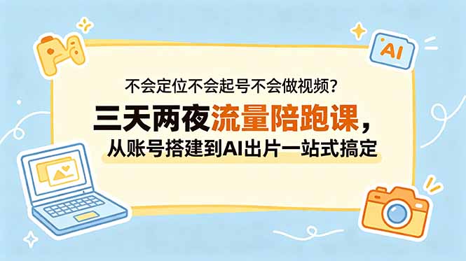 不会定位不会起号不会做视频?三天两夜流量陪跑课,从账号搭建到AI出片一站式搞定-91副业网