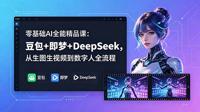 零基础AI全能精品课：豆包+即梦+DeepSeek，从生图生视频到数字人全流程-91副业网