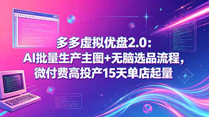 多多虚拟优盘2.0:AI批量生产主图+无脑选品流程,微付费高投产15天单店起量-91副业网