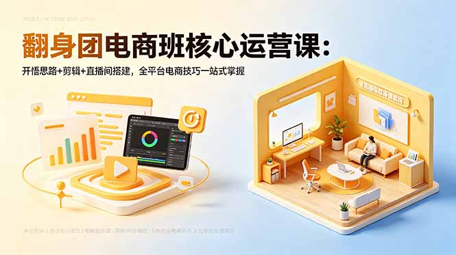 翻身团电商班核心运营课:开悟思路+剪辑+直播间搭建,全平台电商技巧一站式掌握-91副业网