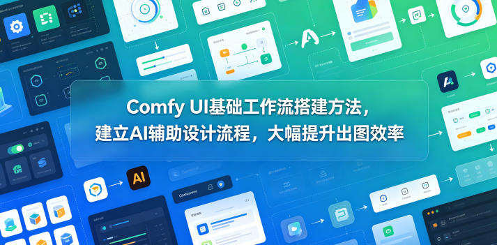 Comfy UI基础工作流搭建方法，建立AI辅助设计流程，大幅提升出图效率-91副业网