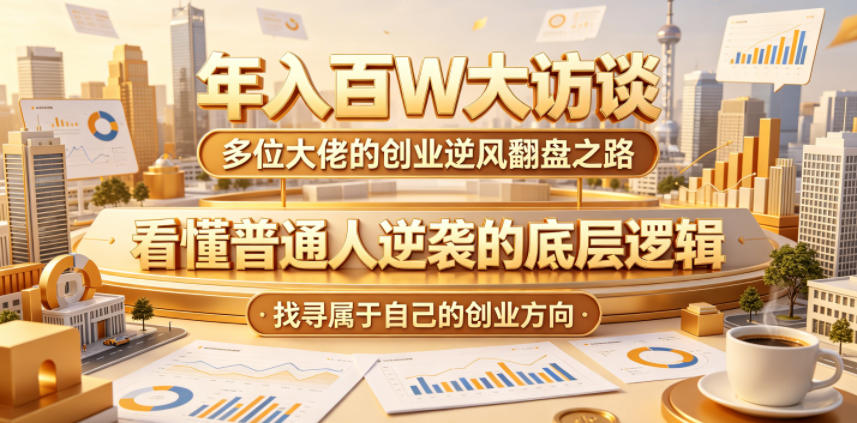年入百W大访谈，多位大佬的创业逆风翻盘之路，看懂普通人逆袭的底层逻辑，找寻属于自己的创业方向-91副业网