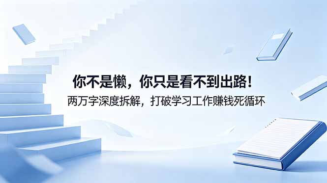 付费文章：你不是懒，你只是看不到出路！两万字深度拆解，打破学习工作赚钱死循环-91副业网