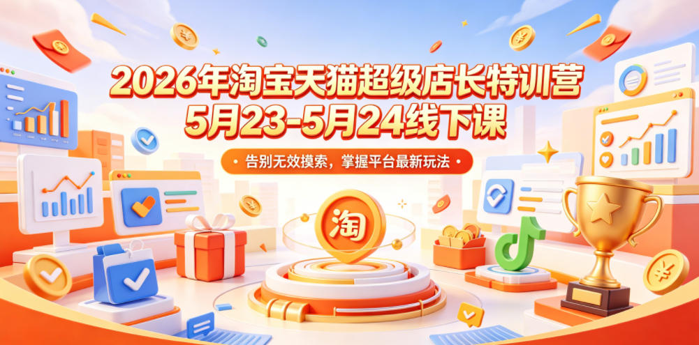 2026年淘宝天猫超级店长特训营5月23-5月24线下课，告别无效摸索，掌握平台最新玩法-91副业网