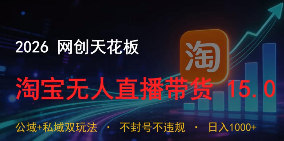 2026网创天花板，淘宝无人直播带货15.0，公域+私域双玩法，日入1k+，不违规不封号【揭秘】-91副业网
