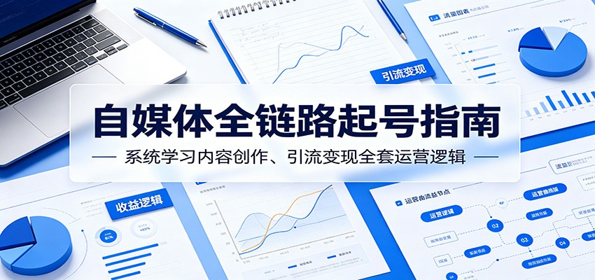自媒体全链路起号指南：系统学习内容创作、引流变现全套运营逻辑-91副业网
