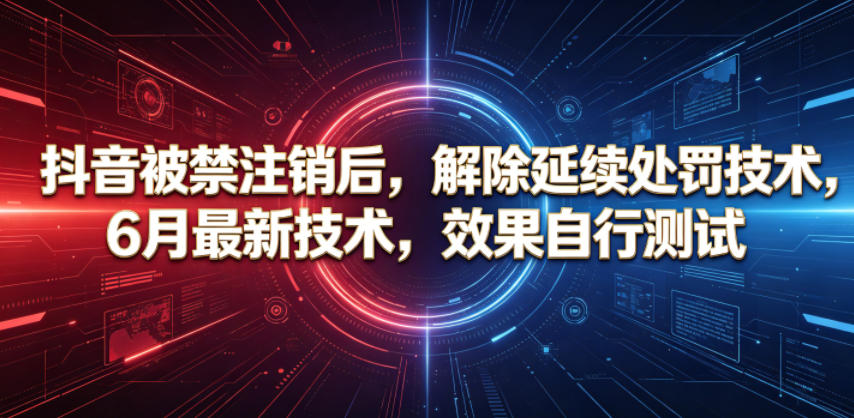 抖音被禁注销后，解除延续处罚技术，6月最新技术，效果自行测试-91副业网