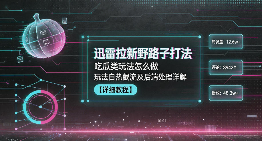 迅雷拉新野路子打法，吃瓜类玩法怎么做，玩法自热截流及后端处理详解-91副业网