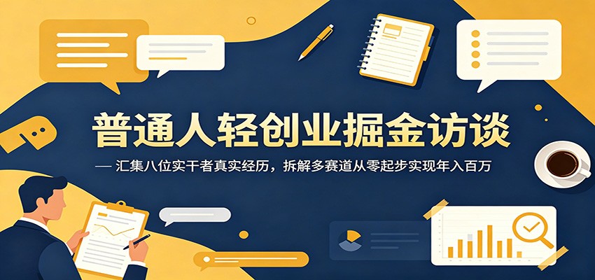 普通人轻创业掘金访谈：汇集八位实干者真实经历，拆解多赛道从零起步实现年入百万-91副业网