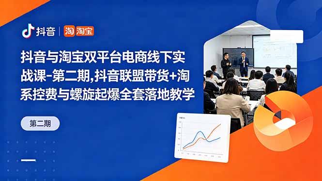 抖音与淘宝双平台电商线下实战课-第二期，抖音联盟带货+淘系控费与螺旋起爆全套落地教学-91副业网