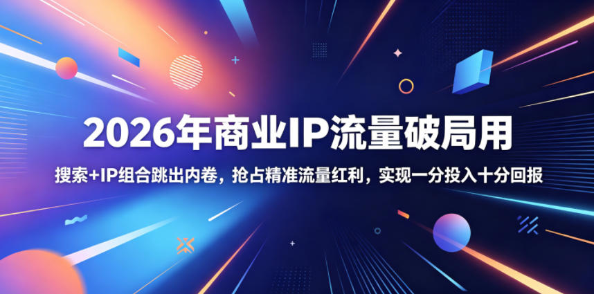 2026年商业IP流量破局用，搜索+IP组合跳出内卷，抢占精准流量红利，实现一分投入十分回报-91副业网
