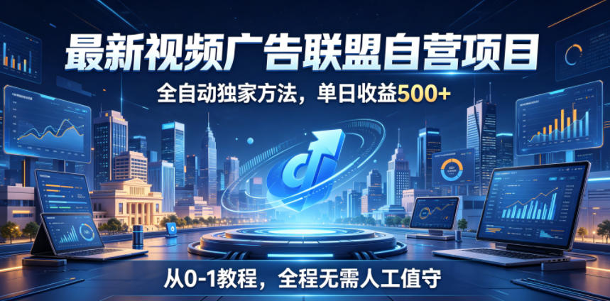 最新视频广告联盟自营项目，全自动独家方法，单日收益500+，从0-1教程，全程无需人工值守【揭秘】-91副业网