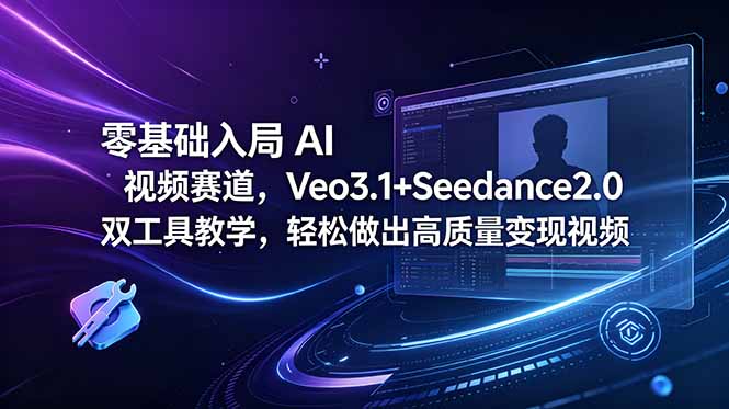 零基础入局 AI 视频赛道，Veo3.1+Seedance2.0 双工具教学，轻松做出高质量变现视频-91副业网