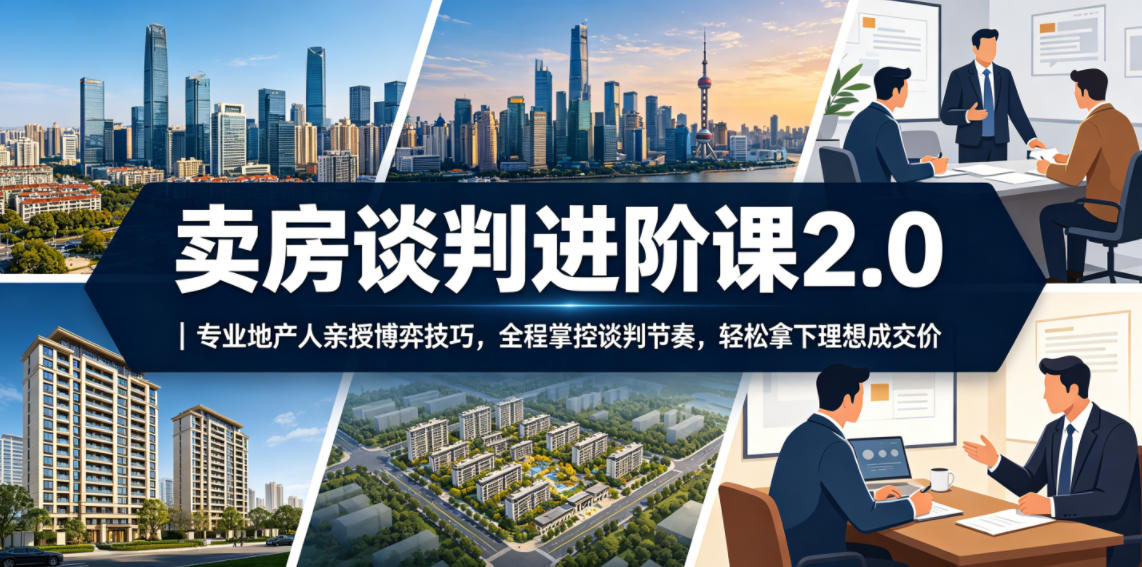 卖房谈判进阶课2.0｜专业地产人亲授博弈技巧，全程掌控谈判节奏，轻松拿下理想成交价-91副业网