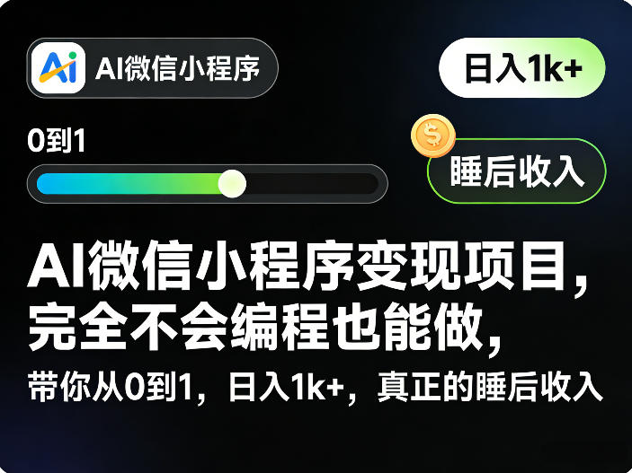 AI微信小程序变现项目，完全不会编程也能做，带你从0到1，日入1k+，真正的睡后收入(完结)-91副业网