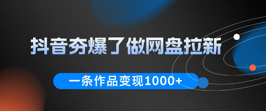 抖音夯爆了做网盘拉新，一条作品轻松10W+流量，变现1k+，看完即可上手操作-91副业网