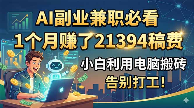 AI副业兼职必看,1个月赚了21394稿费,小白利用电脑搬砖,告别打工!-91副业网