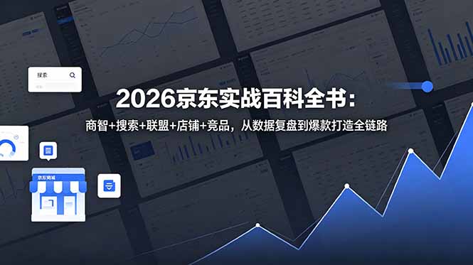 2026京东实战百科全书：商智+搜索+联盟+店铺+竞品，从数据复盘到爆款打造全链路-91副业网