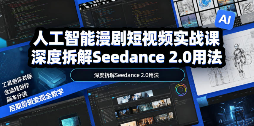人工智能漫剧短视频实战课,深度拆解Seedance 2.0用法,工具测评对标+全流程创作+脚本分镜+后期剪辑变现全教学-91副业网