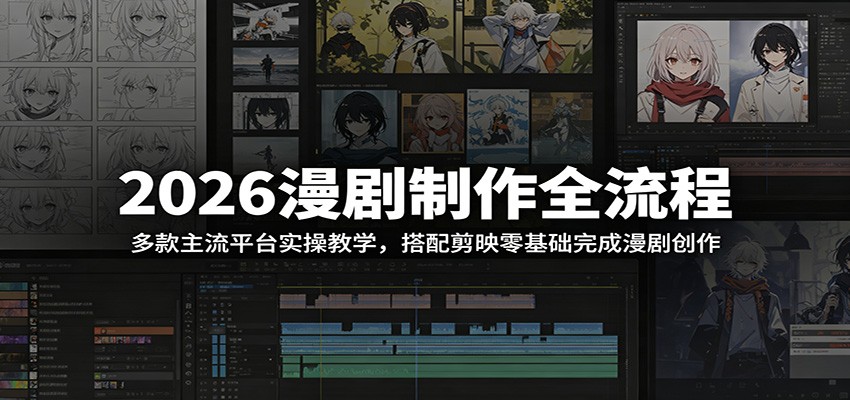 2026漫剧制作全流程:多款主流平台实操教学,搭配剪映零基础完成漫剧创作-91副业网