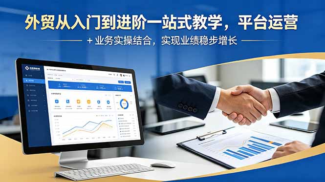 外贸从入门到进阶一站式教学，平台运营 + 业务实操结合，实现业绩稳步增长-91副业网