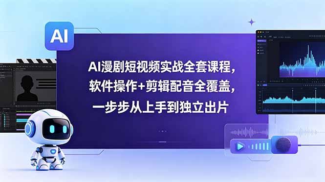 AI漫剧短视频实战全套课程，软件操作+剪辑配音全覆盖，一步步从上手到独立出片-91副业网
