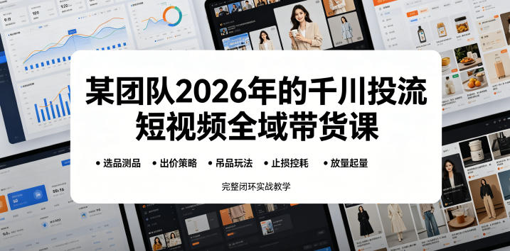某团队2026年的千川投流短视频全域带货课,从选品测品、吊品玩法、止损控耗到放量起量,完整闭环实战教学-91副业网