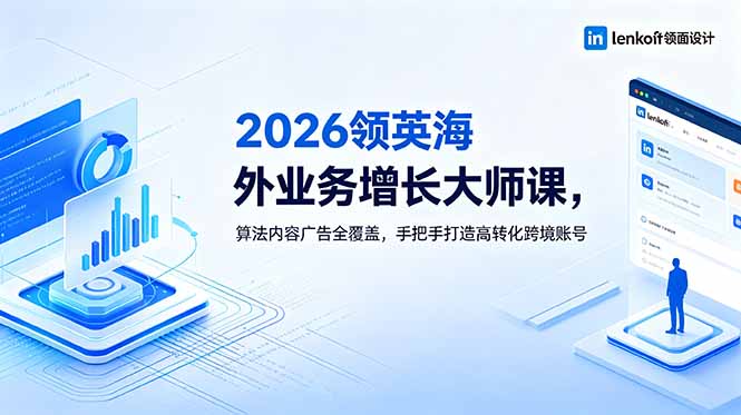 2026 领英海外业务增长大师课,算法内容广告全覆盖,手把手打造高转化跨境账号-91副业网