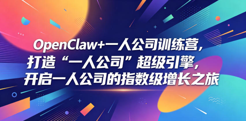 OpenClaw+一人公司训练营，打造“一人公司”超级引擎，开启一人公司的指数级增长之旅-91副业网