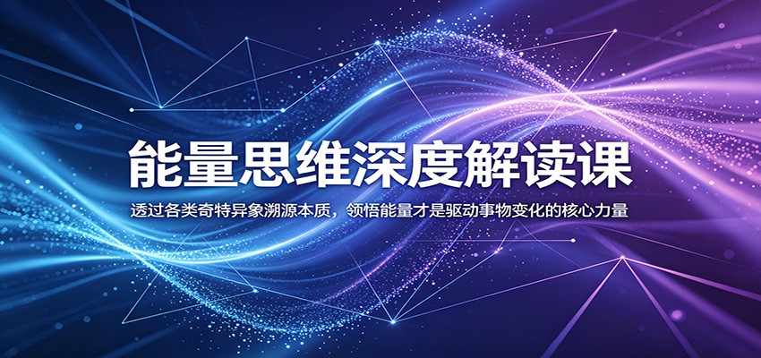 能量思维深度解读课：透过各类奇特异象溯源本质，领悟能量才是驱动事物变化的核心力量-91副业网