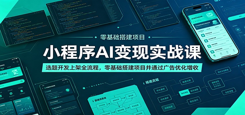 小程序AI变现实战课：选题开发上架全流程，零基础搭建项目并通过广告优化增收-91副业网