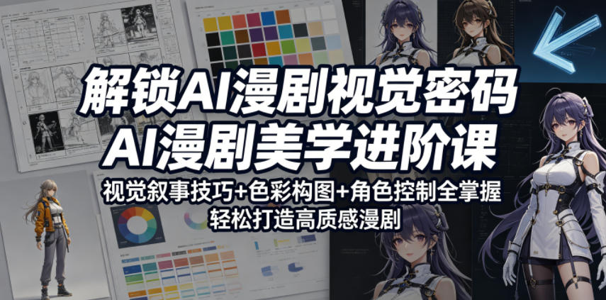 解锁AI漫剧视觉密码，AI漫剧美学进阶课，视觉叙事技巧+色彩构图+角色控制全掌握，轻松打造高质感漫剧(更新)-91副业网