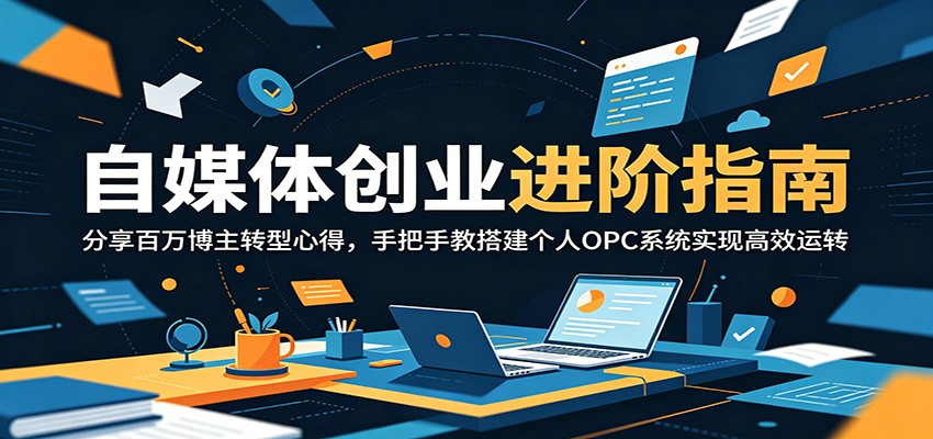 自媒体创业进阶指南:分享百万博主转型心得,手把手教搭建个人OPC系统实现高效运转-91副业网