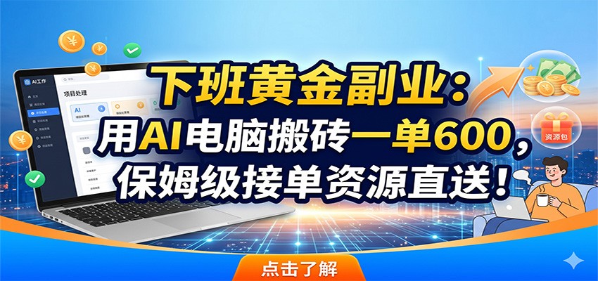 下班黄金副业：用AI电脑搬砖一单600，保姆级接单资源直送！-91副业网
