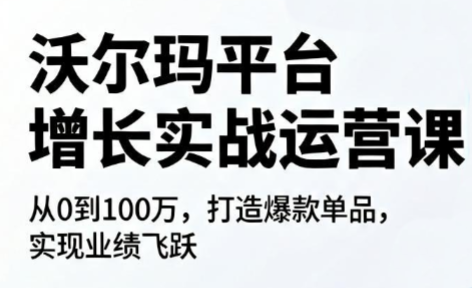 沃尔玛平台增长的实战运营课-91副业网